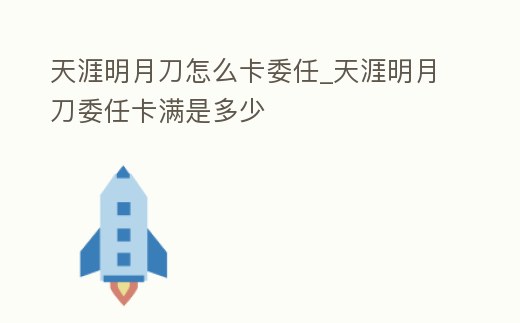 天涯明月刀怎么卡委任_天涯明月刀委任卡滿是多少