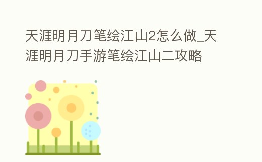 天涯明月刀筆繪江山2怎么做_天涯明月刀手游筆繪江山二攻略