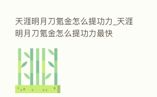 天涯明月刀氪金怎么提功力_天涯明月刀氪金怎么提功力最快
