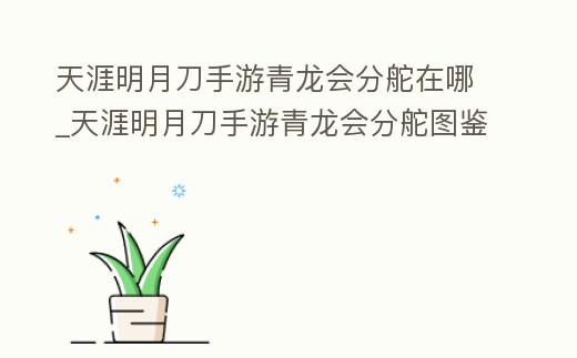 天涯明月刀手游青龍會分舵在哪_天涯明月刀手游青龍會分舵圖鑒怎么解鎖