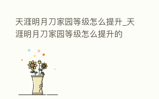 天涯明月刀家園等級怎么提升_天涯明月刀家園等級怎么提升的