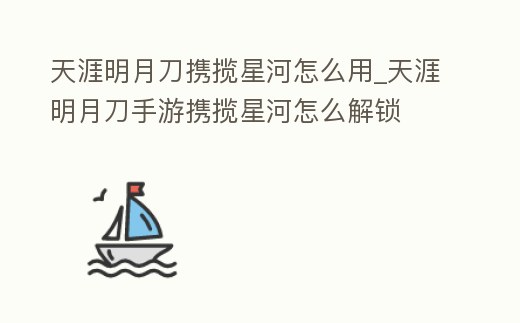 天涯明月刀攜攬星河怎么用_天涯明月刀手游攜攬星河怎么解鎖