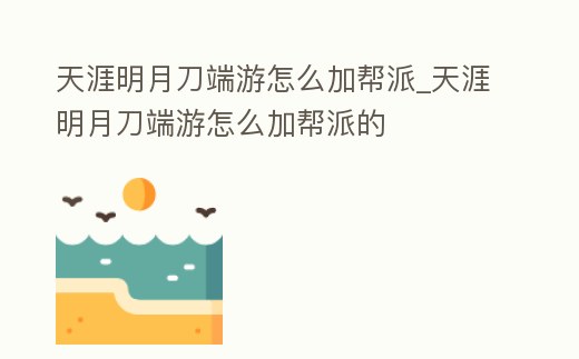 天涯明月刀端游怎么加幫派_天涯明月刀端游怎么加幫派的