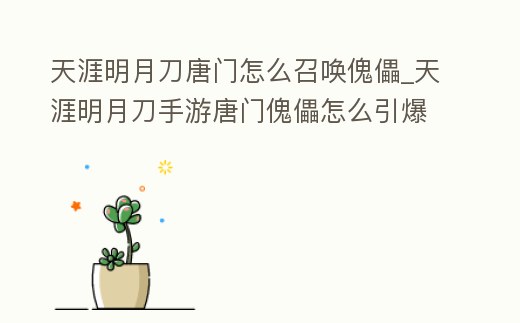 天涯明月刀唐門怎么召喚傀儡_天涯明月刀手游唐門傀儡怎么引爆