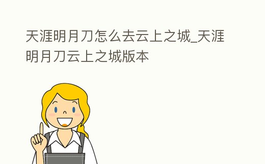 天涯明月刀怎么去云上之城_天涯明月刀云上之城版本