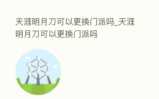 天涯明月刀可以更換門派嗎_天涯明月刀可以更換門派嗎