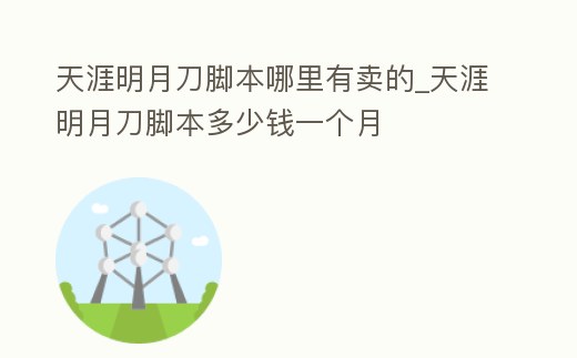 天涯明月刀腳本哪里有賣的_天涯明月刀腳本多少錢一個月