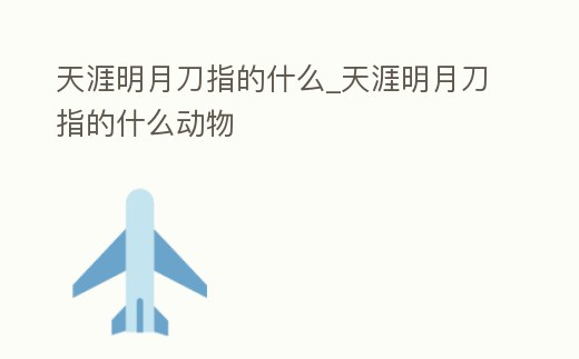 天涯明月刀指的什么_天涯明月刀指的什么動物