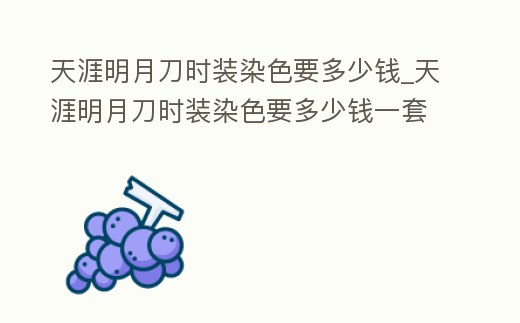 天涯明月刀時裝染色要多少錢_天涯明月刀時裝染色要多少錢一套
