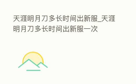 天涯明月刀多長時間出新服_天涯明月刀多長時間出新服一次