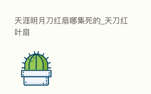 天涯明月刀紅扇哪集死的_天刀紅葉扇