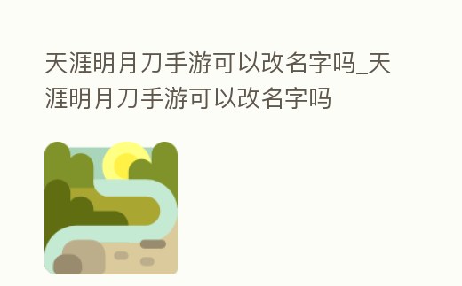 天涯明月刀手游可以改名字嗎_天涯明月刀手游可以改名字嗎