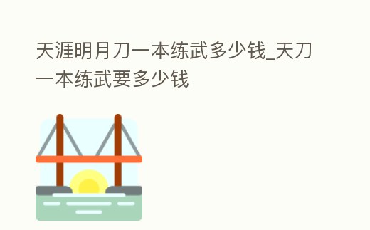 天涯明月刀一本練武多少錢_天刀一本練武要多少錢