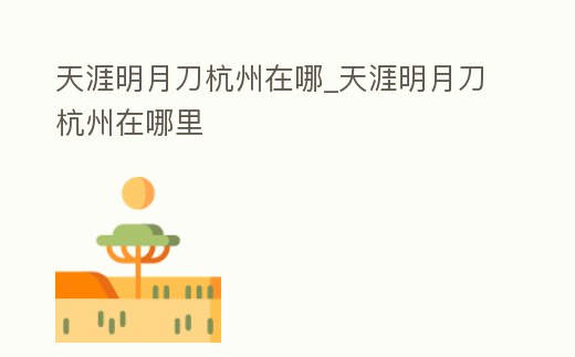 天涯明月刀杭州在哪_天涯明月刀杭州在哪里