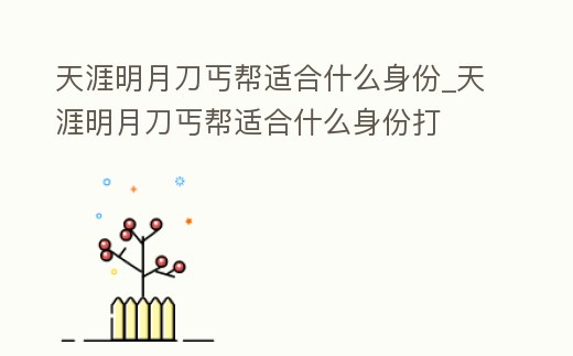 天涯明月刀丐幫適合什么身份_天涯明月刀丐幫適合什么身份打