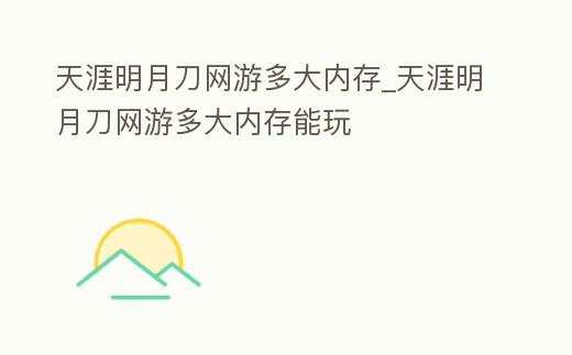 天涯明月刀網游多大內存_天涯明月刀網游多大內存能玩