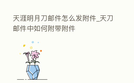 天涯明月刀郵件怎么發附件_天刀郵件中如何附帶附件