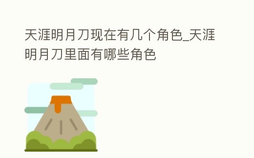 天涯明月刀現在有幾個角色_天涯明月刀里面有哪些角色