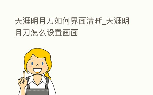 天涯明月刀如何界面清晰_天涯明月刀怎么設置畫面