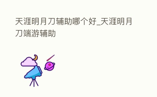 天涯明月刀輔助哪個好_天涯明月刀端游輔助