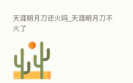 天涯明月刀還火嗎_天涯明月刀不火了