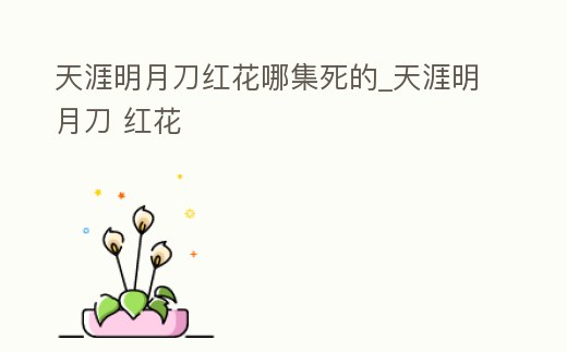 天涯明月刀紅花哪集死的_天涯明月刀 紅花