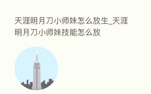 天涯明月刀小師妹怎么放生_天涯明月刀小師妹技能怎么放