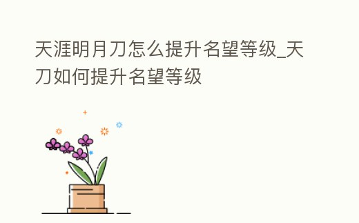 天涯明月刀怎么提升名望等級_天刀如何提升名望等級