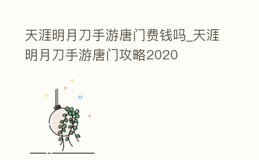天涯明月刀手游唐門費錢嗎_天涯明月刀手游唐門攻略2020