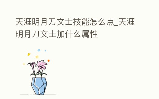 天涯明月刀文士技能怎么點(diǎn)_天涯明月刀文士加什么屬性