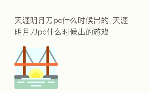 天涯明月刀pc什么時(shí)候出的_天涯明月刀pc什么時(shí)候出的游戲