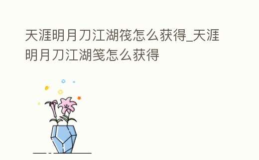 天涯明月刀江湖筏怎么獲得_天涯明月刀江湖箋怎么獲得