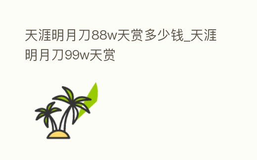 天涯明月刀88w天賞多少錢_天涯明月刀99w天賞