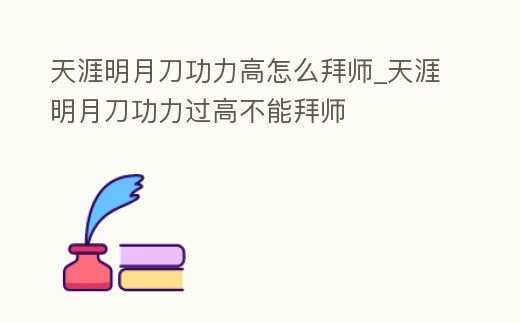 天涯明月刀功力高怎么拜師_天涯明月刀功力過高不能拜師