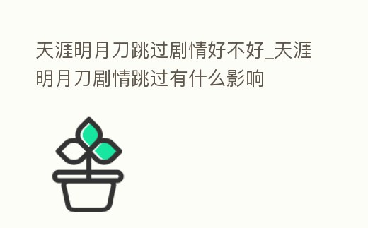 天涯明月刀跳過劇情好不好_天涯明月刀劇情跳過有什么影響