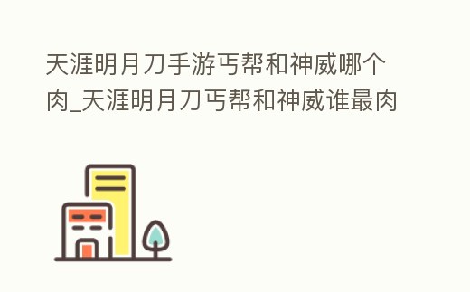 天涯明月刀手游丐幫和神威哪個肉_天涯明月刀丐幫和神威誰最肉