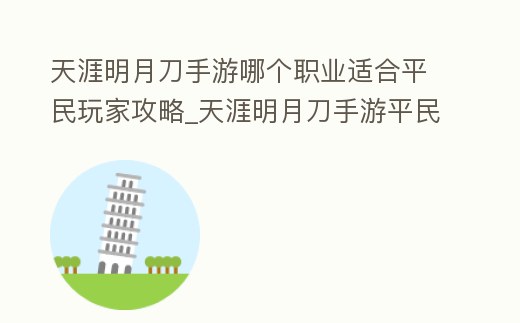 天涯明月刀手游哪個職業適合平民玩家攻略_天涯明月刀手游平民推薦職業