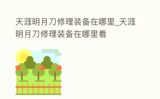 天涯明月刀修理裝備在哪里_天涯明月刀修理裝備在哪里看