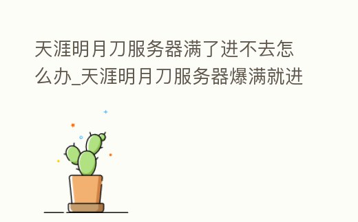 天涯明月刀服務器滿了進不去怎么辦_天涯明月刀服務器爆滿就進不去了嗎