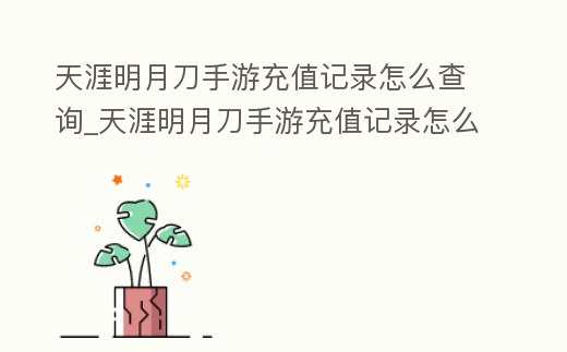 天涯明月刀手游充值記錄怎么查詢_天涯明月刀手游充值記錄怎么查詢不到