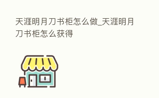 天涯明月刀書柜怎么做_天涯明月刀書柜怎么獲得