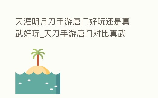 天涯明月刀手游唐門好玩還是真武好玩_天刀手游唐門對比真武