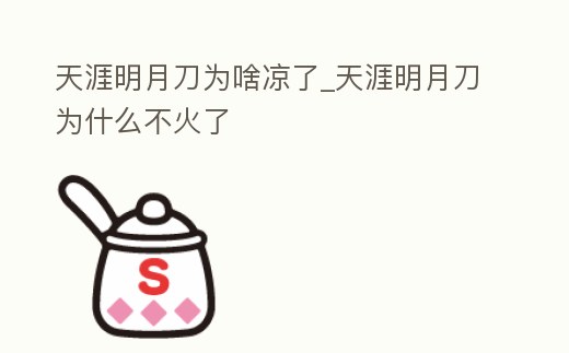 天涯明月刀為啥涼了_天涯明月刀為什么不火了