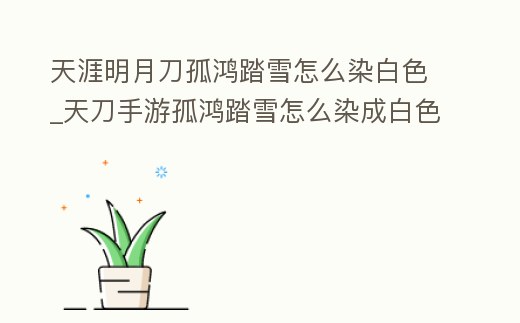 天涯明月刀孤鴻踏雪怎么染白色_天刀手游孤鴻踏雪怎么染成白色