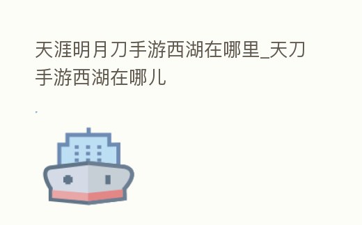 天涯明月刀手游西湖在哪里_天刀手游西湖在哪兒