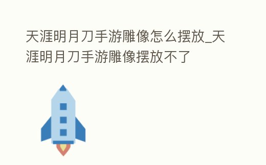 天涯明月刀手游雕像怎么擺放_天涯明月刀手游雕像擺放不了