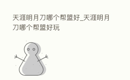 天涯明月刀哪個幫盟好_天涯明月刀哪個幫盟好玩