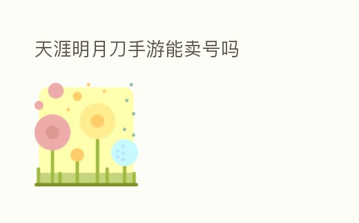 天涯明月刀手游能賣號嗎