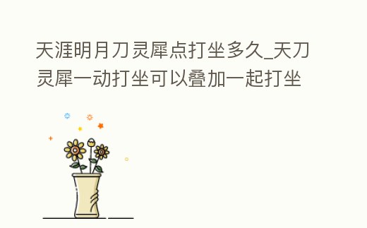 天涯明月刀靈犀點打坐多久_天刀靈犀一動打坐可以疊加一起打坐嗎