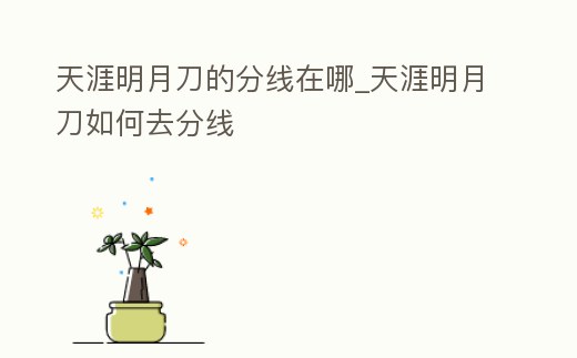 天涯明月刀的分線在哪_天涯明月刀如何去分線